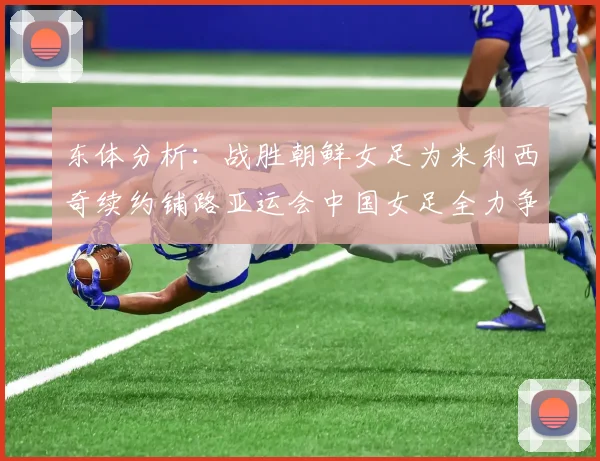 东体分析：战胜朝鲜女足为米利西奇续约铺路亚运会中国女足全力争金