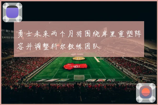 勇士未来两个月将围绕库里重塑阵容并调整科尔教练团队