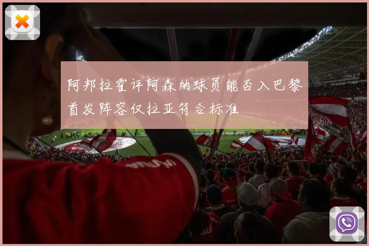阿邦拉霍评阿森纳球员能否入巴黎首发阵容仅拉亚符合标准