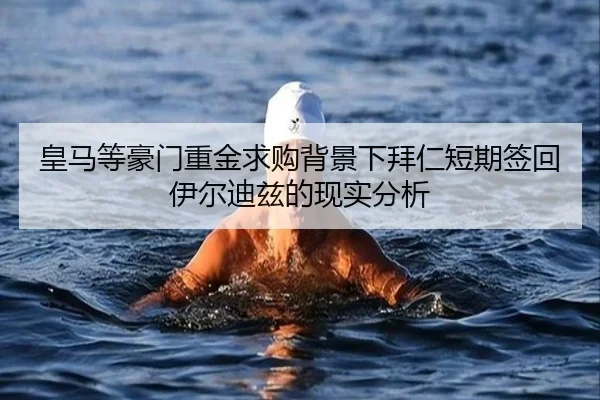 皇马等豪门重金求购背景下拜仁短期签回伊尔迪兹的现实分析